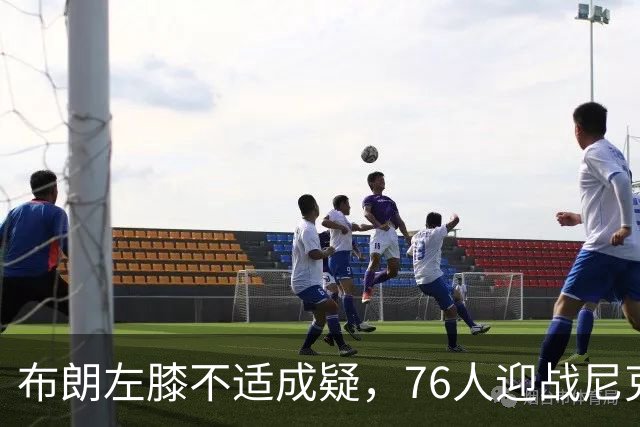 布朗左膝不适成疑，76人迎战尼克斯展开新一轮较量