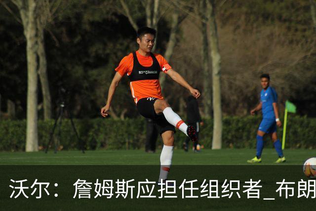 沃尔：詹姆斯应担任组织者 布朗与马克西争夺第二得分点 76人面临出手机会困境