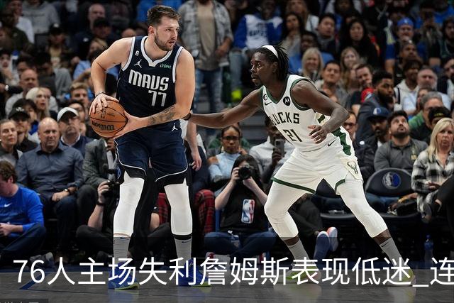76人主场失利詹姆斯表现低迷 连续三场数据堪忧